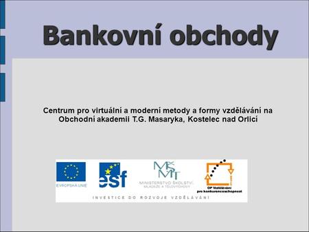 Bankovní obchody Centrum pro virtuální a moderní metody a formy vzdělávání na Obchodní akademii T.G. Masaryka, Kostelec nad Orlicí.