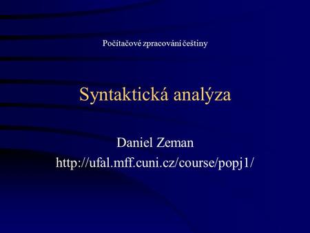 Daniel Zeman http://ufal.mff.cuni.cz/course/popj1/ Počítačové zpracování češtiny Syntaktická analýza Daniel Zeman http://ufal.mff.cuni.cz/course/popj1/