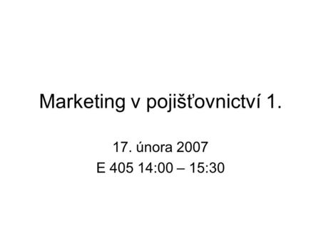 Marketing v pojišťovnictví 1. 17. února 2007 E 405 14:00 – 15:30.