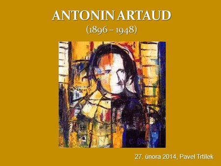 ANTONIN ARTAUD (1896 – 1948) 27. února 2014, Pavel Trtílek.