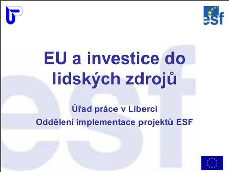 EU a investice do lidských zdrojů Úřad práce v Liberci Oddělení implementace projektů ESF.