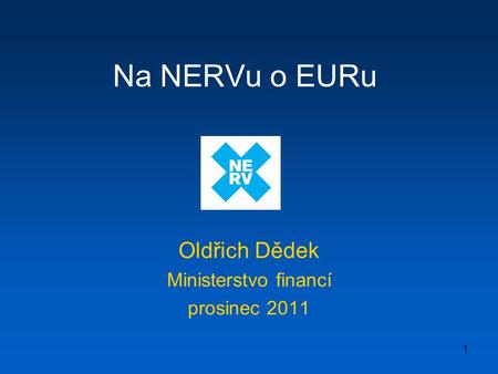1 Na NERVu o EURu Oldřich Dědek Ministerstvo financí prosinec 2011.
