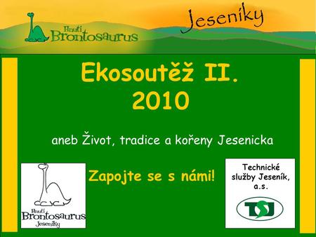 Ekosoutěž II. 2010 Zapojte se s námi! aneb Život, tradice a kořeny Jesenicka Technické služby Jeseník, a.s.