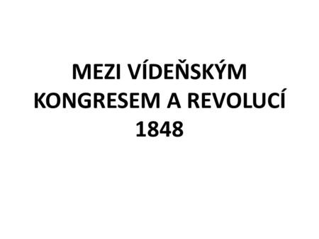 MEZI VÍDEŇSKÝM KONGRESEM A REVOLUCÍ 1848