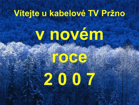 Vítejte u kabelové TV Pržno v novém roce 2 0 0 7.