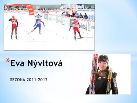 SEZONA 2011-2012 * Eva Nývltová. * Davos 42. a 37. místo * Rogla 40. a 45. místo * Oberhof 31. a 25. místo * Oberstdorf 24. a 34. místo * Toblach 28.,
