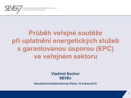 1 Průběh veřejné soutěže při uplatnění energetických služeb s garantovanou úsporou (EPC) ve veřejném sektoru Vladimír Sochor SEVEn Národní technická knihovna,