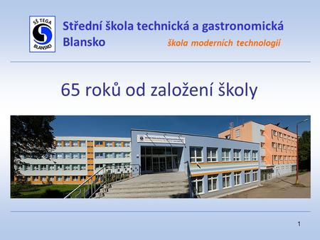 1 Střední škola technická a gastronomická Blansko škola moderních technologií 65 roků od založení školy.