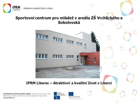 Sportovní centrum pro mládež v areálu ZŠ Vrchlického a Sokolovská IPRM Liberec – Atraktivní a kvalitní život v Liberci.