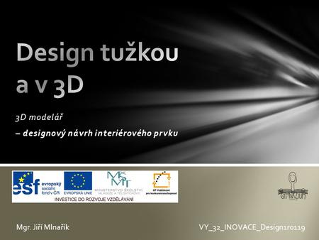 3D modelář – designový návrh interiérového prvku VY_32_INOVACE_Design1r0119Mgr. Jiří Mlnařík.