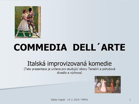 COMMEDIA DELL´ARTE Italská improvizovaná komedie (Tato prezentace je určena pro studující oboru Taneční a pohybové divadlo a výchova) Václav Cejpek -