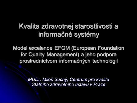Kvalita zdravotnej starostlivosti a informačné systémy Model excelence EFQM (European Foundation for Quality Management) a jeho podpora prostredníctvom.