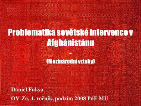 Problematika sovětské intervence v Afghánistánu - (Mezinárodní vztahy) Daniel Fuksa OV-Ze, 4. ročník, podzim 2008 PdF MU.