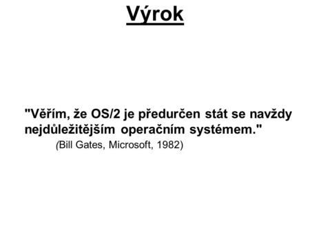 Výrok Věřím, že OS/2 je předurčen stát se navždy nejdůležitějším operačním systémem. (Bill Gates, Microsoft, 1982)