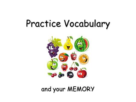 Practice Vocabulary and your MEMORY and your MEMORY.
