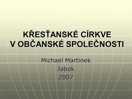 KŘESŤANSKÉ CÍRKVE V OBČANSKÉ SPOLEČNOSTI Michael Martinek Jabok2007.