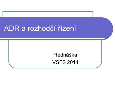ADR a rozhodčí řízení Přednáška VŠFS 2014.