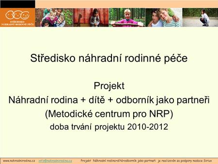 Středisko náhradní rodinné péče Projekt Náhradní rodina + dítě + odborník jako partneři (Metodické centrum pro NRP) doba trvání projektu 2010-2012 www.nahradnirodina.cz.