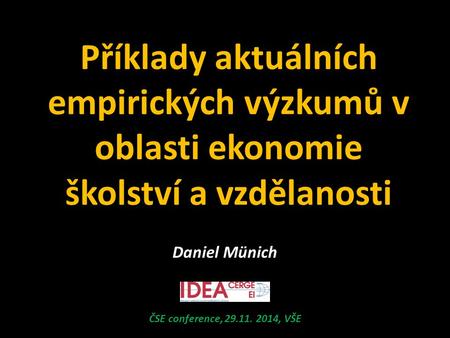 Příklady aktuálních empirických výzkumů v oblasti ekonomie školství a vzdělanosti ČSE conference, 29.11. 2014, VŠE Daniel Münich.