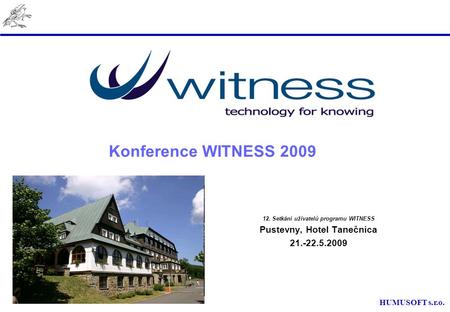 HUMUSOFT s.r.o. Konference WITNESS 2009 12. Setkání uživatelů programu WITNESS Pustevny, Hotel Tanečnica 21.-22.5.2009.