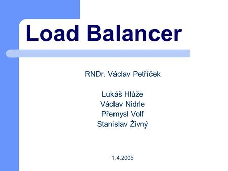Load Balancer RNDr. Václav Petříček Lukáš Hlůže Václav Nidrle Přemysl Volf Stanislav Živný 1.4.2005.