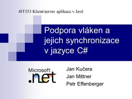 Podpora vláken a jejich synchronizace v jazyce C# Jan Kučera Jan Mittner Petr Effenberger 4IT353 Klient/server aplikace v Javě.