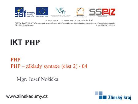 PHP PHP – základy syntaxe (část 2) - 04 Mgr. Josef Nožička IKT PHP www.zlinskedumy.cz.