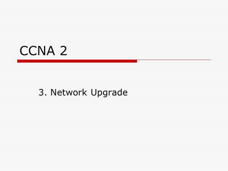 CCNA 2 3. Network Upgrade. CCNA2: 3. Network upgrade 1. krok: Analýza současného stavu  počet uživatelů  vybavení  předpokládaný růst sítě  internetové.