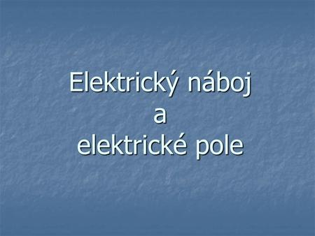 Elektrický náboj a elektrické pole
