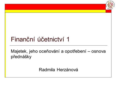 Finanční účetnictví 1 Majetek, jeho oceňování a opotřebení – osnova přednášky Radmila Herzánová.