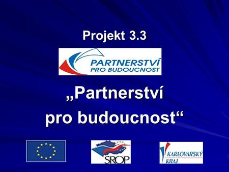 Projekt 3.3 „Partnerství pro budoucnost“. Úvodní informace o projektu Projekt byl úspěšně předložen Karlovarským krajem v rámci výzvy SROP, priority 3.