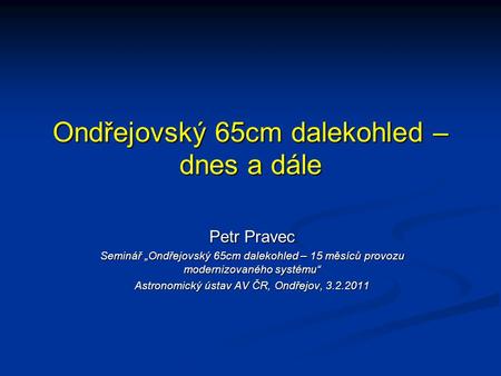 Ondřejovský 65cm dalekohled – dnes a dále Petr Pravec Seminář „Ondřejovský 65cm dalekohled – 15 měsíců provozu modernizovaného systému“ Astronomický ústav.