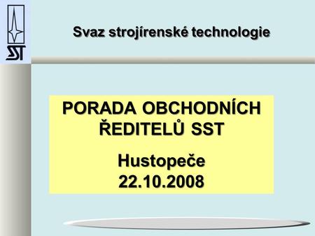 Svaz strojírenské technologie PORADA OBCHODNÍCH ŘEDITELŮ SST Hustopeče 22.10.2008.