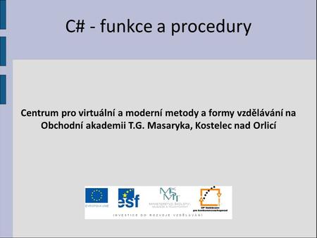 C# - funkce a procedury Centrum pro virtuální a moderní metody a formy vzdělávání na Obchodní akademii T.G. Masaryka, Kostelec nad Orlicí.