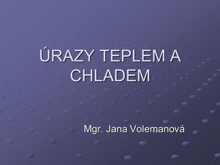 ÚRAZY TEPLEM A CHLADEM Mgr. Jana Volemanová.