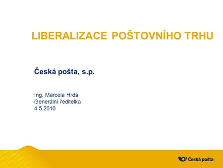 LIBERALIZACE POŠTOVNÍHO TRHU Česká pošta, s.p. Ing. Marcela Hrdá Generální ředitelka 4.5.2010.