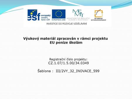 Výukový materiál zpracován v rámci projektu EU peníze školám Registrační číslo projektu: CZ.1.07/1.5.00/34.0349 Šablona : III/2VY_32_INOVACE_599.