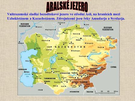 ARALSKÉ JEZERO Vnitrozemské sladké bezodtokové jezero ve střední Asii, na hranicích mezi Uzbekistánem a Kazachstánem. Zdrojnicemi jsou řeky Amudarja a.