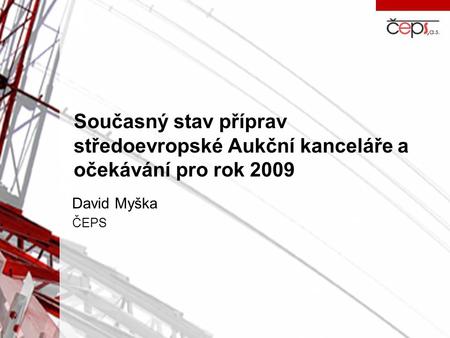 Současný stav příprav středoevropské Aukční kanceláře a očekávání pro rok 2009 David Myška ČEPS.