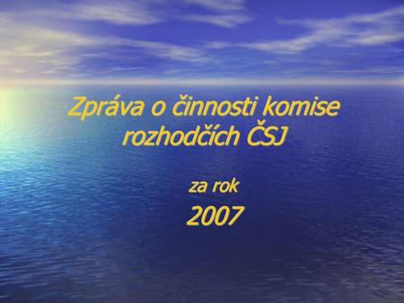 Zpráva o činnosti komise rozhodčích ČSJ za rok 2007.