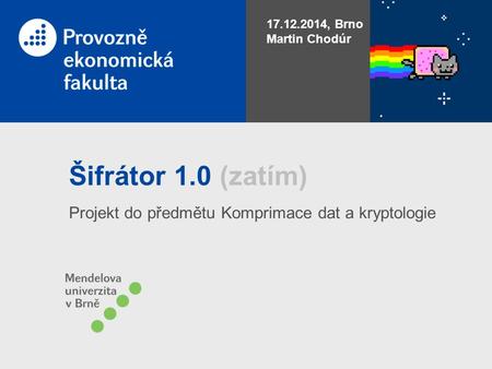Šifrátor 1.0 (zatím) Projekt do předmětu Komprimace dat a kryptologie 17.12.2014, Brno Martin Chodúr.