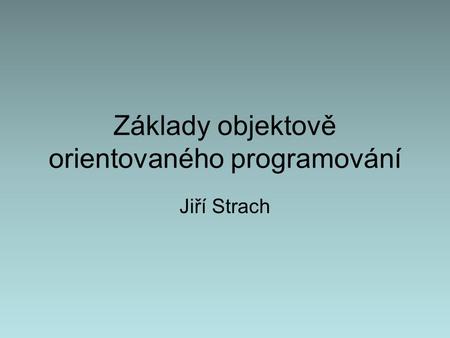Základy objektově orientovaného programování Jiří Strach.
