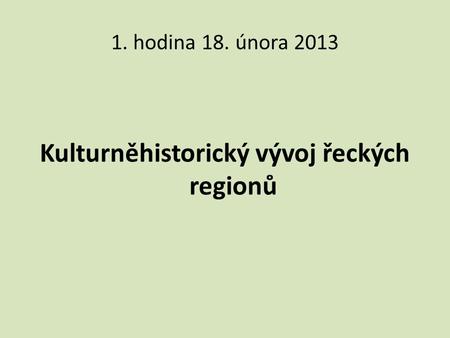 1. hodina 18. února 2013 Kulturněhistorický vývoj řeckých regionů.