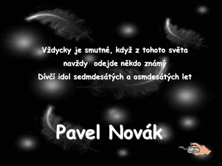Vždycky je smutné, když z tohoto světa navždy odejde někdo známý Dívčí idol sedmdesátých a osmdesátých let Pavel Novák.