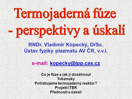 Termojaderná fúze - perspektivy a úskalí RNDr. Vladimír Kopecký, DrSc.