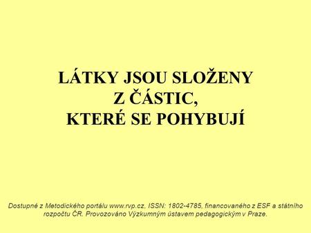 LÁTKY JSOU SLOŽENY Z ČÁSTIC, KTERÉ SE POHYBUJÍ Dostupné z Metodického portálu www.rvp.cz, ISSN: 1802-4785, financovaného z ESF a státního rozpočtu ČR.