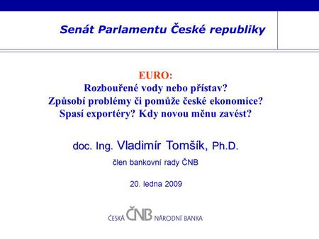 Senát Parlamentu České republiky EURO: Rozbouřené vody nebo přístav? Způsobí problémy či pomůže české ekonomice? Spasí exportéry? Kdy novou měnu zavést?