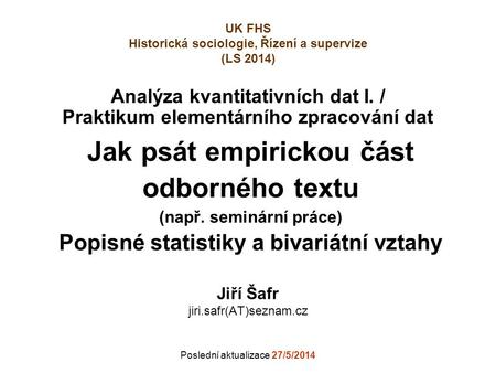 Analýza kvantitativních dat I. / Praktikum elementárního zpracování dat Jiří Šafr jiri.safr(AT)seznam.cz Poslední aktualizace 27/5/2014 UK FHS Historická.