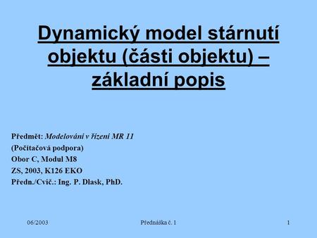 06/2003Přednáška č. 11 Dynamický model stárnutí objektu (části objektu) – základní popis Předmět: Modelování v řízení MR 11 (Počítačová podpora) Obor C,