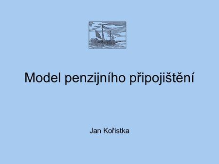 Model penzijního připojištění Jan Kořistka. Model Model typu best estimate vytvořený v Excelu Vychází ze skutečných dat o portfoliu penzijního připojištění.